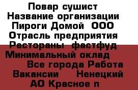 Повар-сушист › Название организации ­ Пироги Домой, ООО › Отрасль предприятия ­ Рестораны, фастфуд › Минимальный оклад ­ 35 000 - Все города Работа » Вакансии   . Ненецкий АО,Красное п.